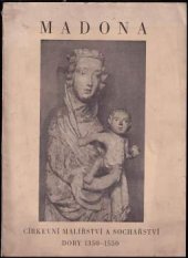 kniha Madona církevní malířství a sochařství doby 1350-1550 z klášterního a soukromého majetku : Dům J.V.U. v Praze, Voršilská ulice, 8. červen-7. červenec 1935 : [LXXVII. výstava Jednoty umělců výtvarných v Praze, pořádaná u příležitosti prvního celostátního sjezdu k, Jednota umělců výtvarných 1935