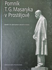 kniha Pomník T.G. Masaryka v Prostějově vztah TGM k Prostějovu a k sokolstvu, soutěž a osudy původního pomníku ... : [sborník] k 10. výročí položení základního kamene, Sokolská župa prostějovská 2006
