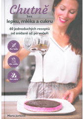 kniha Chutně bez lepku, mléka a cukru 60 jednoduchých receptů od snídaně až po večeři, s.n. 2019