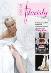 kniha Rádce floristy řekněte své "ano" květinami : mistrovské svatební dekorace podle Wally Klett, Profi Press 2009