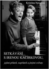 kniha Setkávání s Irenou Kačírkovou jejími přáteli, nepřáteli a jinými zvířaty, s.n. 2015