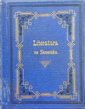 kniha Literatura na Slovensku její vznik, rozvoj, význam a úspěchy : příspěvek k dějinám písemnictva československého, Slavík & Borový 1881