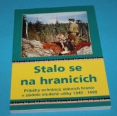 kniha Stalo se na hranicích Příběhy ochránců státních hranic v období studené války 1949 - 1990, Nella 2005