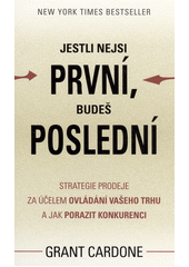 kniha Jestli nejsi první, budeš poslední strategie prodeje za účelem ovládání Vašeho trhu a jak porazit konkurenci , Grand Cardone CEE 2015