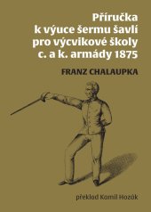 kniha Příručka k výuce šermu šavlí pro výcvikové školy c. a K. armády 1875, Pardubický spolek šermířský 2025
