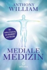 kniha Mediale Medizin Der wahre Ursprung von Krankheit und Heilung, Arkana Verlag 2016