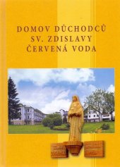 kniha Domov důchodců sv. Zdislavy Červená Voda průvodce domovem, nabídka služeb, pohledy do historie, Domov důchodců sv. Zdislavy Červená Voda 2018