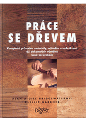 kniha Práce se dřevem kompletní průvodce materiály, nářadím a technikami : 65 dokonalých výrobků krok za krokem, Reader’s Digest 2011