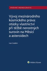 kniha Vývoj mezinárodního kosmického práva: otázky vlastnictví při těžbě nerostných surovin na Měsíci a asteroidech, Wolters Kluwer 2023