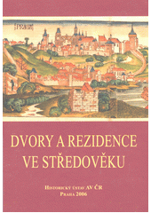 kniha Dvory a rezidence ve středověku [sborník příspěvků z kolokvia konaného 18. března 2005 v Historickém ústavu AV ČR ve spolupráci s Ústavem českých dějin FF UK, Historický ústav Akademie věd ČR 2006