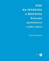 kniha Židé na Frýdecku a Místecku Židovské společenství a jeho tvůrci, Univerzita Karlova, Filozofická fakulta 2015