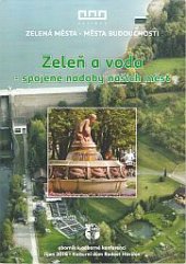 kniha Zeleň a voda - spojené nádoby našich měst Sborník k odborné konferenci Zelená města - města budoucnosti, Statutární město Havířov ve spolupráci s Městským kulturním střediskem Havířov a Výzkumným ústavem Silva Taroucy pro krajinu a okrasné zahradnictví 2016