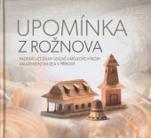 kniha Upomínka z Rožnova padesát let Dílny lidové umělecké výroby Valašského muzea v přírodě, Valašské muzeum v přírodě v Rožnově pod Radhoštěm 2018