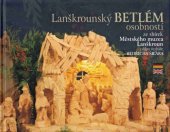 kniha Lanškrounský betlém osobností ze sbírek Městského muzea Lanškroun z dílny řezbáře Bedřicha Šilara, Městské muzeum Lanškroun 2012