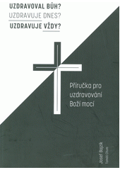 kniha Uzdravoval Bůh? Uzdravuje dnes? Uzdravuje vždy? Příručka pro uzdravování Boží mocí, Ottova tiskárna 2020