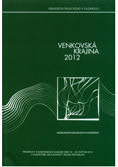 kniha Venkovská krajina 2012 mezinárodní mezioborová konference : příspěvky z konference konané dne 18.-20. května 2012 v Hostěníně, Bílé Karpaty, Česká republika = Countryside 2012 : international multidisciplinary conference : conference proceeding 18th-20th May Hostěnín, Bílé Karp, Univerzita Palackého v Olomouci 2012