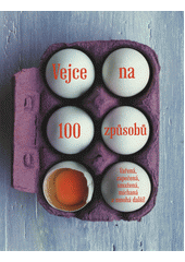 kniha Vejce na 100 způsobů Vařená, zapečená, smažená, míchaná a mnohá další !, Dobrovský 2017