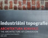 kniha Industriální topografie: Architektura konverzí Česká republika 2005-2015, Výzkumné centrum průmyslového dědictví FA ČVUT 2015