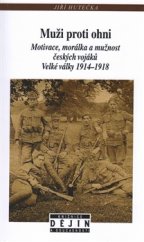 kniha Muži proti ohni Motivace, morálka a mužnost českých vojáků Velké války 1914–1918, Nakladatelství Lidové noviny 2016