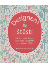 kniha Designem ke štěstí Jak si vytvořit domov, který posílí vaše zdraví a zvýší pocit štěstí , Alpha book 2019