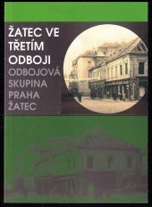 kniha Žatec ve třetím odboji Odbojová skupina Praha Žatec, Ústav pro studium totalitních režimů 