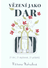 kniha Vězení jako dar 21 dní, 21 myšlenek, 21 příběhů, Růžena Nekudová 2017