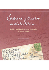kniha Srdečně zdravím a vřele líbám Rodáci a občané okresu Hodonín ve Velké válce, Masarykovo muzeum v Hodoníně 2017