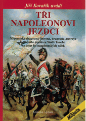 kniha Tři napoleonovi jezdci vzpomínky dragouna Onyona, dragouna Auvraye a jízdního myslivce Wolfe Toneho na deset let napoleonských válek, Elka Press 2020