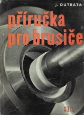 kniha Příručka pro brusiče Určeno brusičům, technologům a dílenským technikům ve strojír. prům., stud. odb. škol všech stupňů strojnic. směru, SNTL 1960