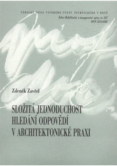 kniha Složitá jednoduchost hledání odpovědí v architektonické praxi = Complexity in simplicity looking for answers in architectural practice : teze přednášky k profesorskému jmenovacímu řízení v oboru Architektura, VUTIUM 2008