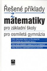 kniha Řešené příklady z matematiky pro základní školy, pro osmiletá gymnázia pro základní školy k přijímacím zkouškám na střední školu, pro nižší ročníky osmiletých gymnázií, pro řešitele matematických soutěží, ASPI  2004